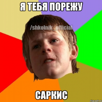 Я тебя порежу Саркис