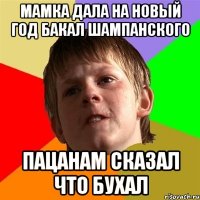 Мамка дала на новый год бакал шампанского пацанам сказал что бухал