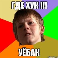 ГДЕ ХУК !!! УЁБАК