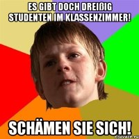 Es gibt doch dreißig studenten im klassenzimmer! Schämen Sie sich!