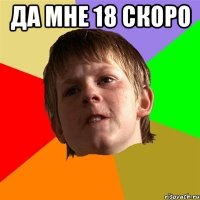 да мне 18 скоро 