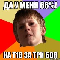 Да у меня 66%! На Т18 за три боя