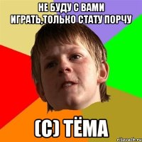 Не буду с вами играть,только стату порчу (с) Тёма