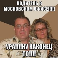 Водитель в московском офисе!!!!! УРА!!!!НУ НАКОНЕЦ то!!!!