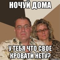 Ночуй дома У тебя что свое кровати нету?