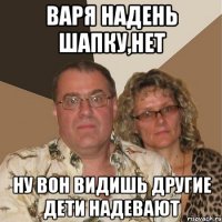 Варя надень шапку,Нет Ну вон видишь другие дети надевают