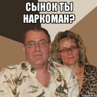 сынок ты наркоман? 