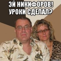 Эй Никифоров! Уроки сделал? 