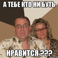 А тебе кто ни буть нравится ???