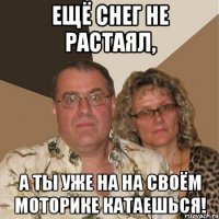 Ещё снег не растаял, А ты уже на на своём моторике катаешься!