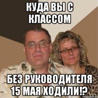 Куда вы с классом без руководителя 15 мая ходили!?