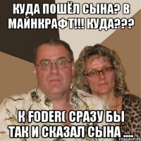 Куда пошёл сына? В майнкрафт!!! Куда??? К Foder( Сразу бы так и сказал сына ....