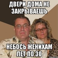 Двери дома не закрываешь Небось женихам лет по 30