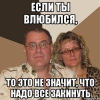 если ты влюбился, то это не значит, что надо все закинуть