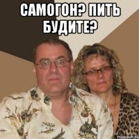 Самогон? Пить будите? 