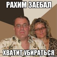 Рахим заебал Хватит убираться