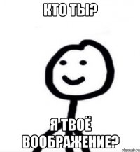 кто ты? я твоё воображение?