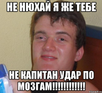 НЕ НЮХАЙ Я ЖЕ ТЕБЕ НЕ капитан удар по мозгам!!!!!!!!!!!!