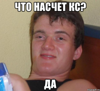 что насчет кс? да