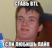 ставь BTL если любишь лайк