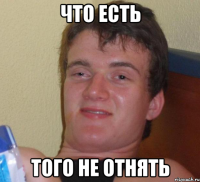 ЧТО ЕСТЬ ТОГО НЕ ОТНЯТЬ