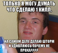 Только я могу думать что сделаю 1 килл, на самом деле делаю шторм и удивляюсь почему не проха????