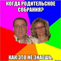 Когда родительское собрания? Как это не знаешь.