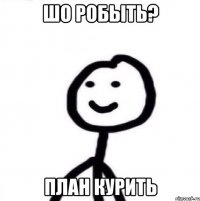 шо робыть? план курить