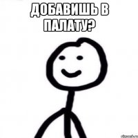 добавишь в палату? 