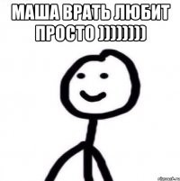 Маша врать любит просто )))))))) 