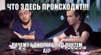 что здесь происходит!!! почему у диллера под локтем AJ?