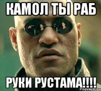 КАМОЛ ТЫ РАБ РУКИ РУСТАМА!!!!