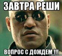 Завтра реши Вопрос с дождем !!!