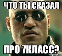 Что ты сказал про 7класс?