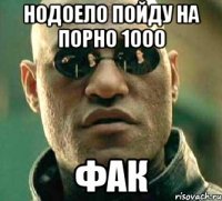 нодоело пойду на порно 1000 фак