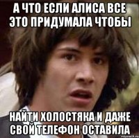 А что если Алиса все это придумала чтобы найти холостяка и даже свой телефон оставила