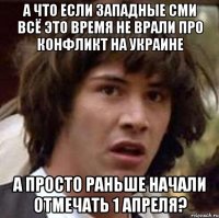 А что если западные СМИ всё это время не врали про конфликт на Украине а просто раньше начали отмечать 1 апреля?