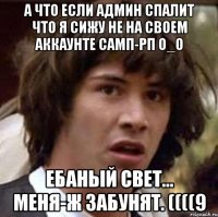 А ЧТО ЕСЛИ АДМИН СПАЛИТ ЧТО Я СИЖУ НЕ НА СВОЕМ АККАУНТЕ САМП-РП О_о ЕБАНЫЙ СВЕТ... МЕНЯ-Ж ЗАБУНЯТ. ((((9