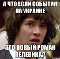 А что если события на Украине это новый роман Пелевина?