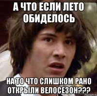 А что если лето обиделось на то что слишком рано открыли велосезон???