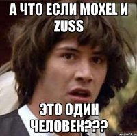 А что если moxel и zuss это один человек???