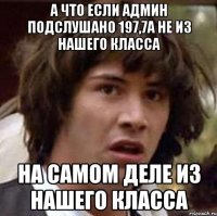 А что если админ Подслушано 197,7А не из нашего класса на самом деле из нашего класса