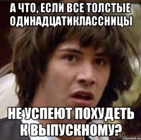 а что, если все толстые одинадцатиклассницы не успеют похудеть к выпускному?