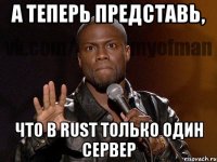 А теперь представь, что в RUST только один сервер