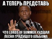 А теперь представь Что lords of summer худшая песня грядущего альбома