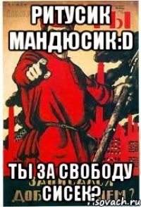 Ритусик Мандюсик:D Ты за свободу сисек?