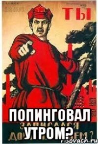  ПОПИНГОВАЛ УТРОМ?