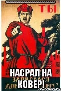 Тыыыыыыыыыыыыыыыыыыыыыыыы! НАсрал на ковер!