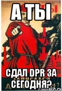 А ты Сдал DPR за сегодня?