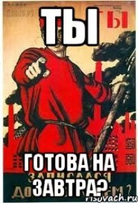 ТЫ Готова на завтра?